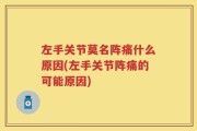 左手关节莫名阵痛什么原因(左手关节阵痛的可能原因)