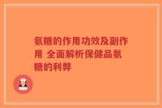 氨糖的作用功效及副作用 全面解析保健品氨糖的利弊