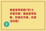 普丽普莱氨糖7天(七天看效果！普丽普莱氨糖，舒缓关节痛，改善活动度)
