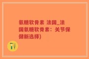 氨糖软骨素 法国_法国氨糖软骨素：关节保健新选择)