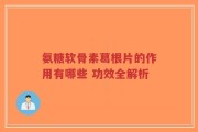 氨糖软骨素葛根片的作用有哪些 功效全解析
