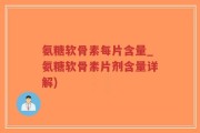 氨糖软骨素每片含量_氨糖软骨素片剂含量详解)
