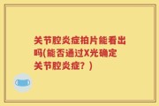 关节腔炎症拍片能看出吗(能否通过X光确定关节腔炎症？)