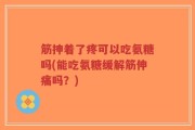 筋抻着了疼可以吃氨糖吗(能吃氨糖缓解筋伸痛吗？)