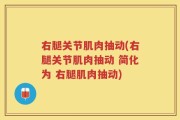 右腿关节肌肉抽动(右腿关节肌肉抽动 简化为 右腿肌肉抽动)