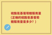 硫酸氨基葡萄糖服用量(正确的硫酸氨基葡萄糖服用量是多少？)