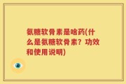 氨糖软骨素是啥药(什么是氨糖软骨素？功效和使用说明)