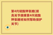 第4代硫酸钾氨糖(提高关节健康第4代硫酸钾氨糖将如何帮助保护关节)