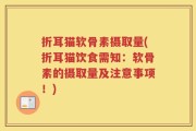 折耳猫软骨素摄取量(折耳猫饮食需知：软骨素的摄取量及注意事项！)