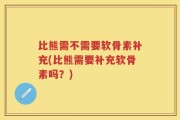 比熊需不需要软骨素补充(比熊需要补充软骨素吗？)