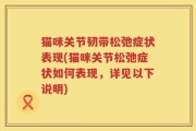猫咪关节韧带松弛症状表现(猫咪关节松弛症状如何表现，详见以下说明)