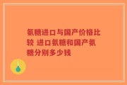 氨糖进口与国产价格比较 进口氨糖和国产氨糖分别多少钱