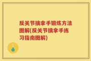 反关节擒拿手锻炼方法图解(反关节擒拿手练习指南图解)