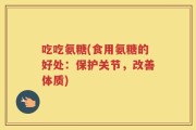 吃吃氨糖(食用氨糖的好处：保护关节，改善体质)