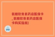 氨糖软骨素药店医保卡_氨糖软骨素药店医保卡购买指南)