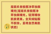 屈臣氏骨胶原净萃妆颜裸光(屈臣氏骨胶原净萃妆颜裸光，轻薄裸妆肌肤更美，全天候贴服不脱妆，呈现自然美肌状态)