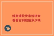 维斯康软骨素价格大 看看它到底值多少钱