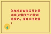 怎样练好双指关节力量运动(双指关节力量训练技巧，提升手指力量)