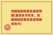 双醋瑞因胶囊氨基葡萄糖(重建关节软骨，双醋瑞因胶囊氨基葡萄糖来助力)