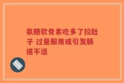氨糖软骨素吃多了拉肚子 过量服用或引发肠道不适