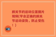 腕关节的运动位置图片视频(学会正确的腕关节运动姿势，防止受伤！)