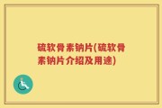 硫软骨素钠片(硫软骨素钠片介绍及用途)