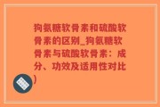 狗氨糖软骨素和硫酸软骨素的区别_狗氨糖软骨素与硫酸软骨素：成分、功效及适用性对比)