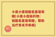 小度小度硫酸氨基葡萄糖(小度小度新药物：硫酸氨基葡萄糖，帮助治疗骨关节疾病)