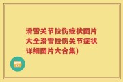 滑雪关节拉伤症状图片大全滑雪拉伤关节症状详细图片大合集)