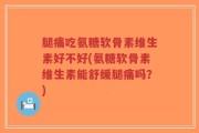 腿痛吃氨糖软骨素维生素好不好(氨糖软骨素维生素能舒缓腿痛吗？)
