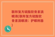 联邦复方硫酸软骨素滴眼液(联邦复方硫酸软骨素滴眼液：护眼利器)