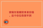 奈施尔氨糖软骨素价格，这个价位你想不到
