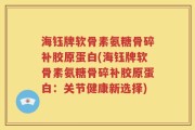 海钰牌软骨素氨糖骨碎补胶原蛋白(海钰牌软骨素氨糖骨碎补胶原蛋白：关节健康新选择)