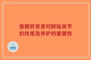 氨糖软骨素对脚趾关节的作用及养护的重要性