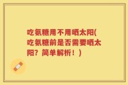 吃氨糖用不用晒太阳(吃氨糖前是否需要晒太阳？简单解析！)