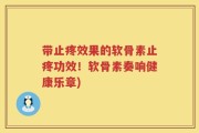 带止疼效果的软骨素止疼功效！软骨素奏响健康乐章)