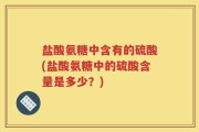 盐酸氨糖中含有的硫酸(盐酸氨糖中的硫酸含量是多少？)
