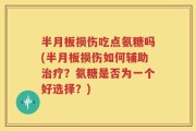 半月板损伤吃点氨糖吗(半月板损伤如何辅助治疗？氨糖是否为一个好选择？)