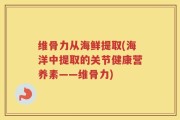维骨力从海鲜提取(海洋中提取的关节健康营养素——维骨力)