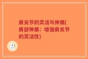 肩关节的灵活与伸展(肩部伸展：增强肩关节的灵活性)