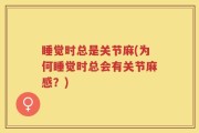 睡觉时总是关节麻(为何睡觉时总会有关节麻感？)