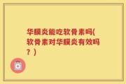 华膜炎能吃软骨素吗(软骨素对华膜炎有效吗？)