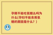 孕期不能吃氨糖么吗为什么(孕妇不能食用氨糖的原因是什么？)