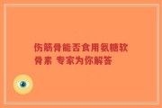 伤筋骨能否食用氨糖软骨素 专家为你解答