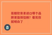 氨糖软骨素进口哪个品牌更值得信赖？看完你就明白了