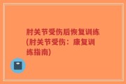 肘关节受伤后恢复训练(肘关节受伤：康复训练指南)