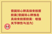 德国双心牌高级骨胶原胶囊(德国双心牌推出高级骨胶原胶囊：增强关节弹性与活力)