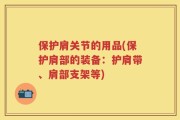 保护肩关节的用品(保护肩部的装备：护肩带、肩部支架等)