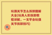 玩偶关节怎么拆卸图解大全(玩具人形拆卸教程详解，一文学会玩偶关节拆卸技巧)