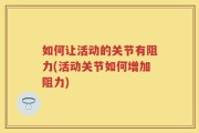 如何让活动的关节有阻力(活动关节如何增加阻力)